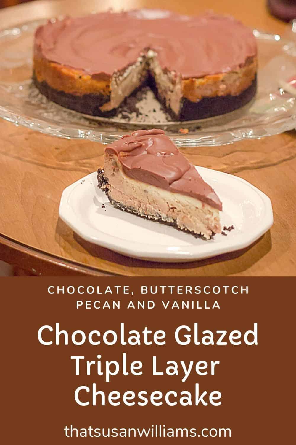 Chocolate Glazed Triple Layer Cheesecake: chocolate, butterscotch-pecan, and vanilla