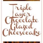 This Triple-Layer Chocolate Glazed Chocolate Cheesecake chocolate is BETTER than restaurant-quality! What if I told you that YOU could easily make this chocolate cheesecake dessert that would make your guests swoon, and that would live on, in legend, long after the evening you made it for?