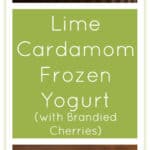 Lime Cardamom Frozen Yogurt with Brandied Cherries: what a great dessert!