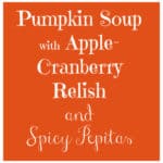 Pumpkin Soup with Apple Cranberry Relish, and Spicy Pepitas is a delicious choice for fall or winter, for when your soul needs a little comfort food.