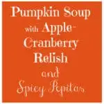 Pumpkin Soup with Apple Cranberry Relish, and Spicy Pepitas is a delicious choice for fall or winter, for when your soul needs a little comfort food.