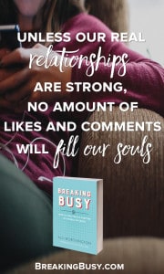 -Unless our real relationships are strong no amount of likes and comments will fill our souls.Breaking Busy from Alli Worthington